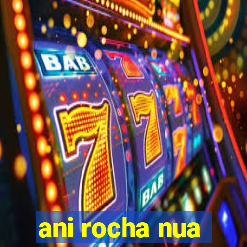 ani rocha nua